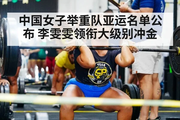 中国女子举重队亚运名单公布 李雯雯领衔大级别冲金