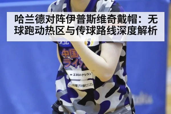 哈兰德对阵伊普斯维奇戴帽：无球跑动热区与传球路线深度解析