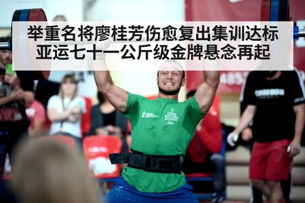 举重名将廖桂芳伤愈复出集训达标 亚运七十一公斤级金牌悬念再起