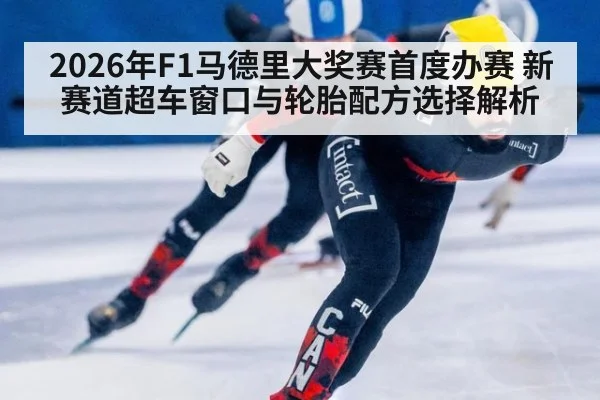 2026年F1马德里大奖赛首度办赛 新赛道超车窗口与轮胎配方选择解析