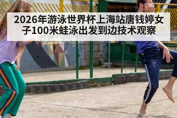 2026年游泳世界杯上海站唐钱婷女子100米蛙泳出发到边技术观察