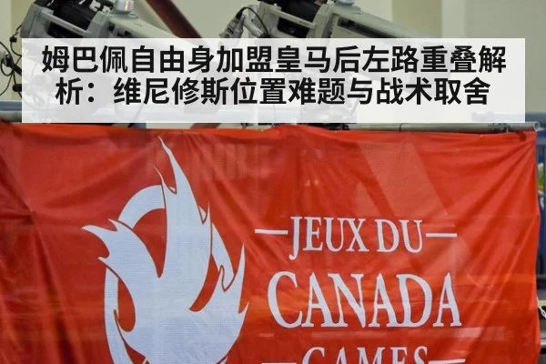 姆巴佩自由身加盟皇马后左路重叠解析：维尼修斯位置难题与战术取舍